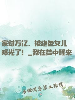 家财万亿，被绝色女儿曝光了！