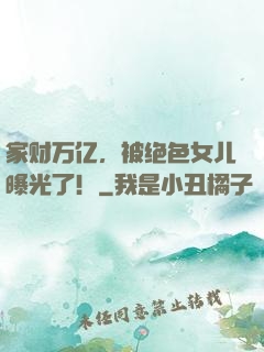 家财万亿，被绝色女儿曝光了！