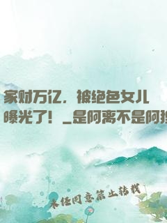 家财万亿，被绝色女儿曝光了！