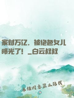 家财万亿，被绝色女儿曝光了！