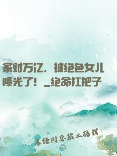家财万亿，被绝色女儿曝光了！
