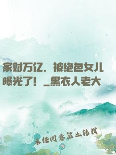 家财万亿，被绝色女儿曝光了！