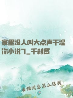 家里没人叫大点声干湿你小说7