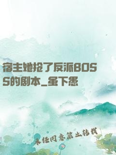 宿主她抢了反派BOSS的剧本