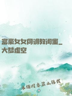 富豪女女同调教闺蜜