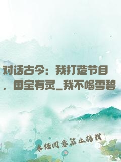 对话古今：我打造节目，国宝有灵