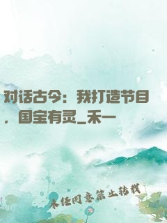 对话古今：我打造节目，国宝有灵