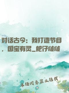 对话古今：我打造节目，国宝有灵
