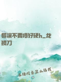导演不要唔好硬h