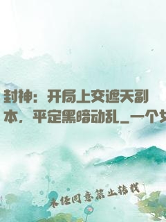 封神：开局上交遮天副本，平定黑暗动乱