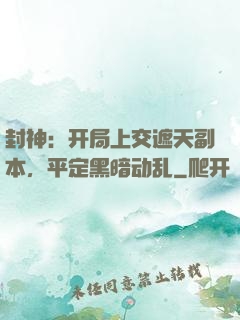 封神：开局上交遮天副本，平定黑暗动乱