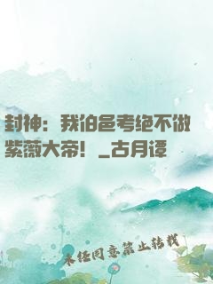 封神：我伯邑考绝不做紫薇大帝！