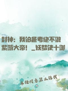 封神：我伯邑考绝不做紫薇大帝！