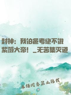 封神：我伯邑考绝不做紫薇大帝！
