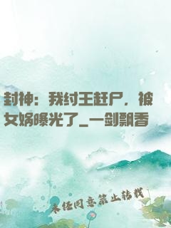 封神：我纣王赶尸，被女娲曝光了
