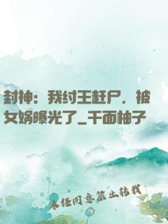 封神：我纣王赶尸，被女娲曝光了