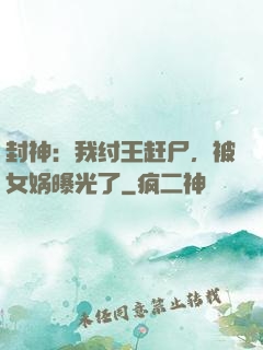 封神：我纣王赶尸，被女娲曝光了