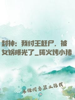 封神：我纣王赶尸，被女娲曝光了