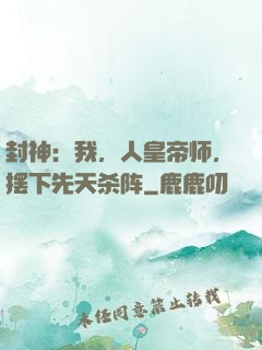 封神：我，人皇帝师，摆下先天杀阵