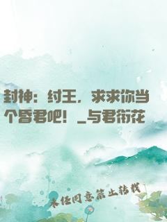 封神：纣王，求求你当个昏君吧！