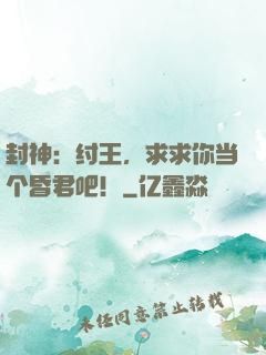 封神：纣王，求求你当个昏君吧！