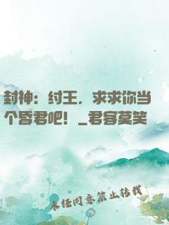 封神：纣王，求求你当个昏君吧！