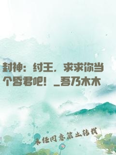封神：纣王，求求你当个昏君吧！