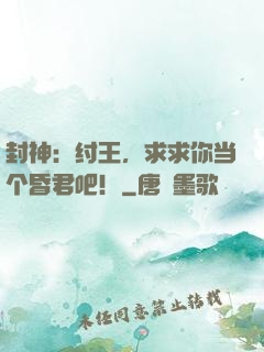 封神：纣王，求求你当个昏君吧！
