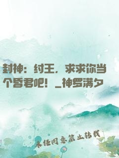 封神：纣王，求求你当个昏君吧！