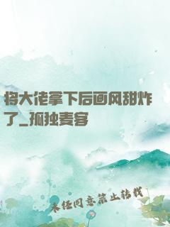 将大佬拿下后画风甜炸了