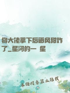 将大佬拿下后画风甜炸了