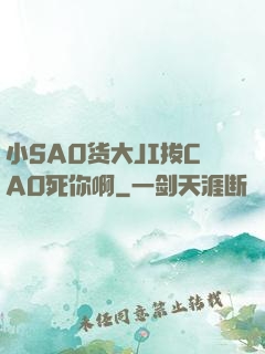 小SA0货大JI拔CAO死你啊