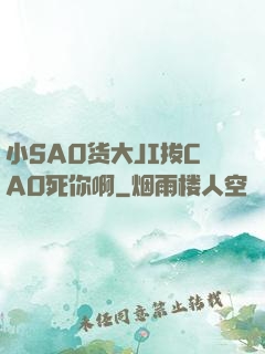 小SA0货大JI拔CAO死你啊