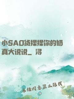 小SAO货揉揉你的奶真大说说