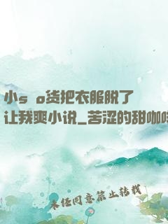 小sαo货把衣服脱了让我爽小说