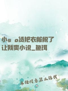 小sαo货把衣服脱了让我爽小说