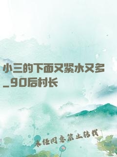小三的下面又紧水又多