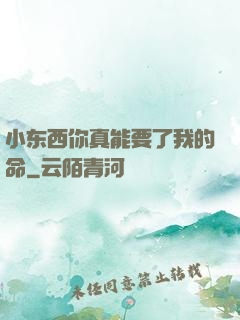 小东西你真能要了我的命