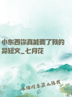 小东西你真能要了我的命短文