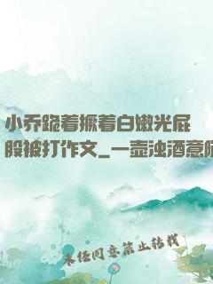 小乔跪着撅着白嫩光屁股被打作文