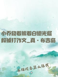 小乔跪着撅着白嫩光屁股被打作文