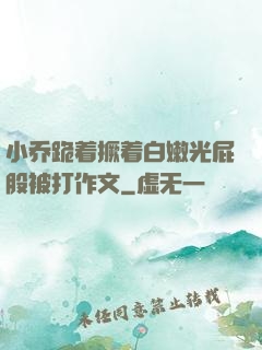 小乔跪着撅着白嫩光屁股被打作文