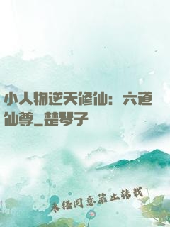 小人物逆天修仙：六道仙尊