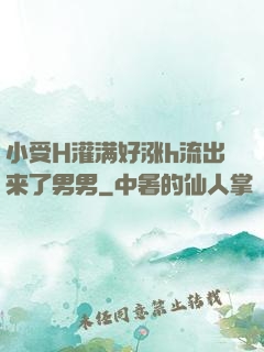 小受H灌满好涨h流出来了男男