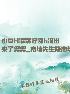 小受H灌满好涨h流出来了男男