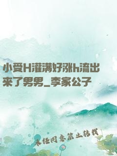 小受H灌满好涨h流出来了男男