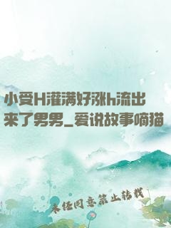 小受H灌满好涨h流出来了男男