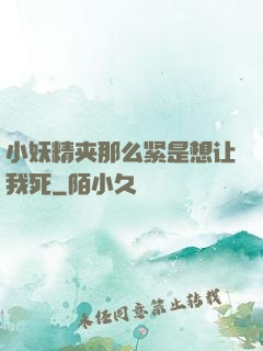 小妖精夹那么紧是想让我死
