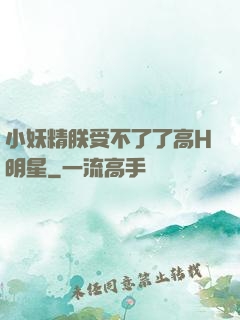 小妖精朕受不了了高H明星