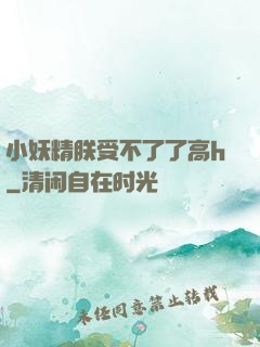 小妖精朕受不了了高h